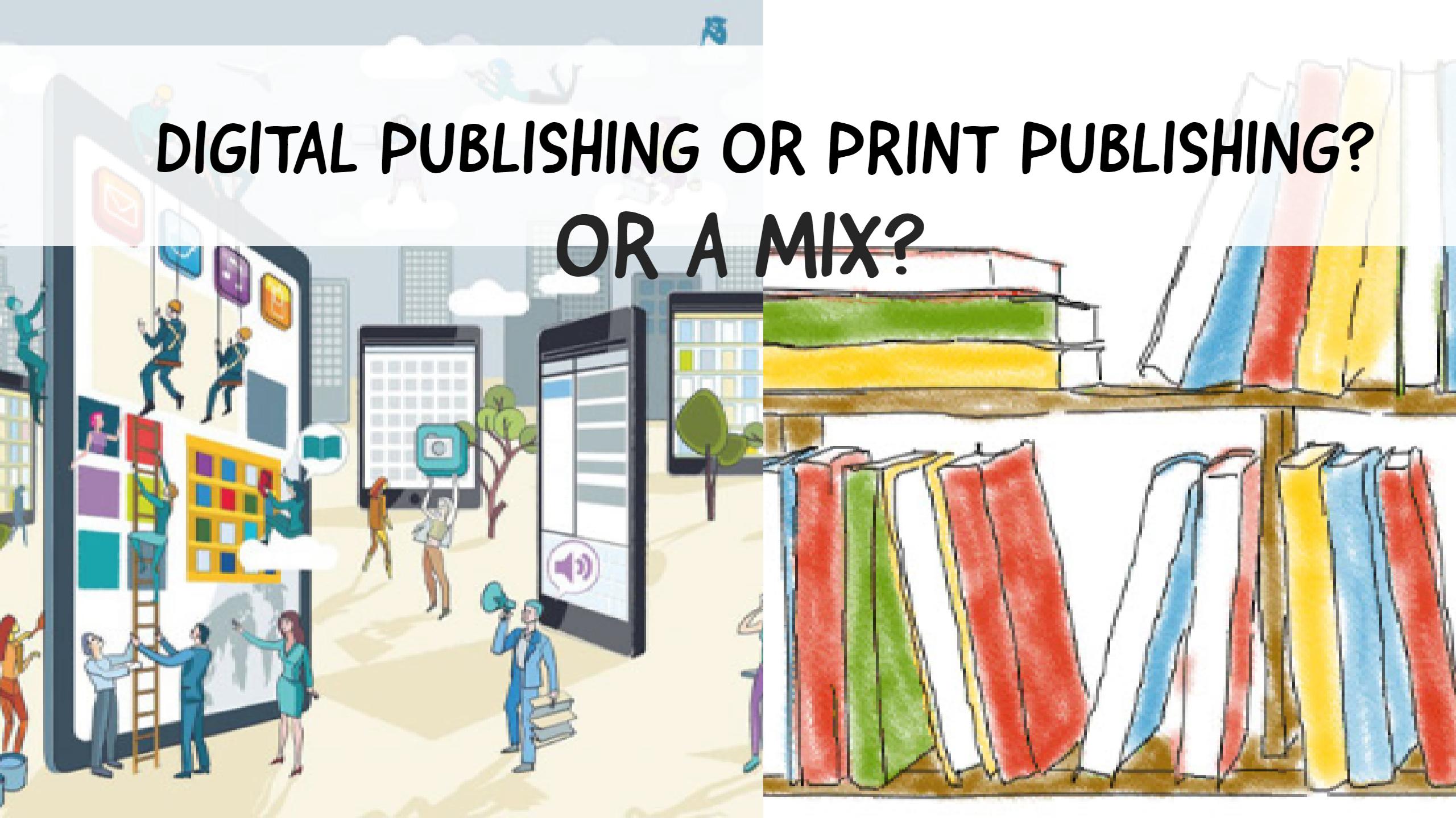 Digital Publishing Or Print Publishing? Or A Mix?